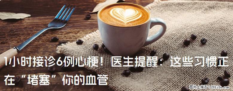 1小时接诊6例心梗！医生提醒：这些习惯正在“堵塞”你的血管 - 枣庄生活资讯 - 枣庄28生活网 zaozhuang.28life.com